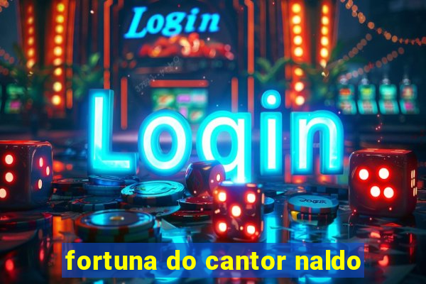 fortuna do cantor naldo